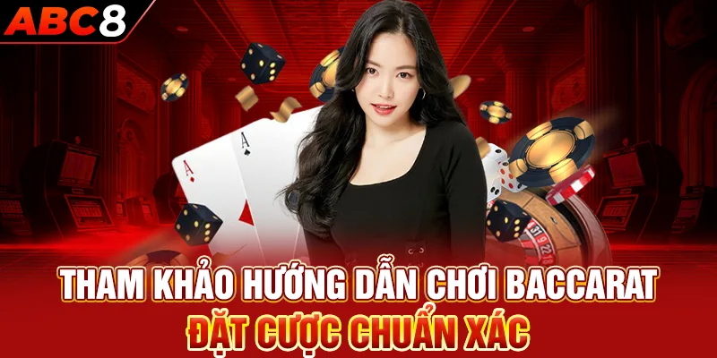 Tham khảo hướng dẫn chơi Baccarat đặt cược chuẩn xác