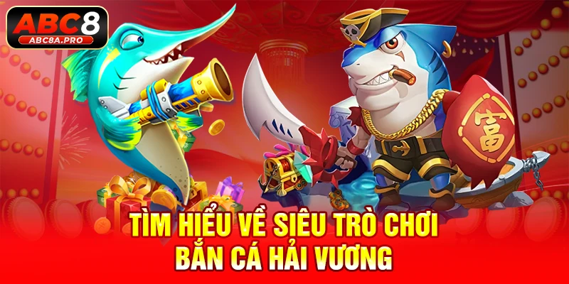 Tìm hiểu về siêu trò chơi bắn cá hải vương